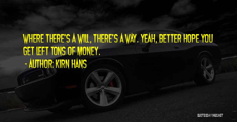 Kirn Hans Quotes: Where There's A Will, There's A Way. Yeah, Better Hope You Get Left Tons Of Money.