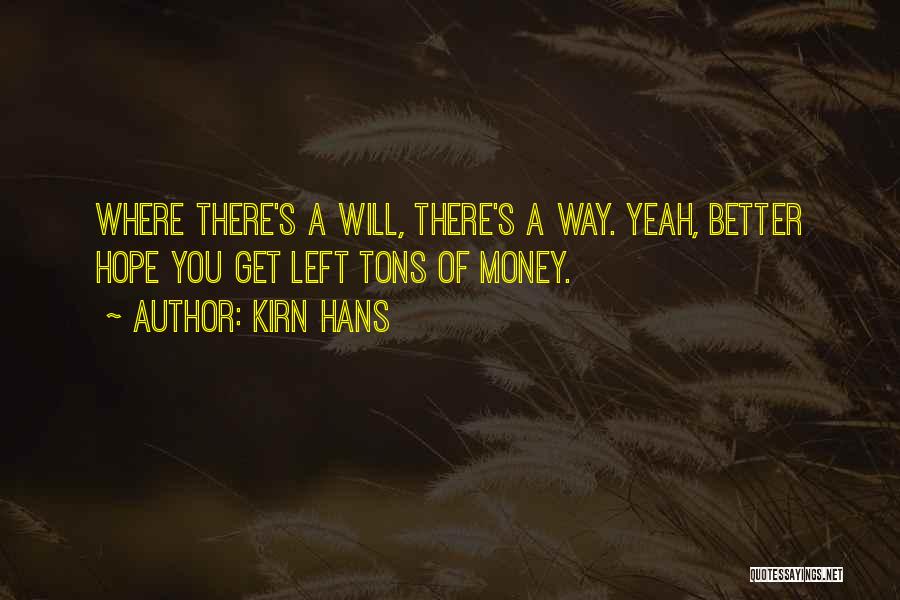 Kirn Hans Quotes: Where There's A Will, There's A Way. Yeah, Better Hope You Get Left Tons Of Money.