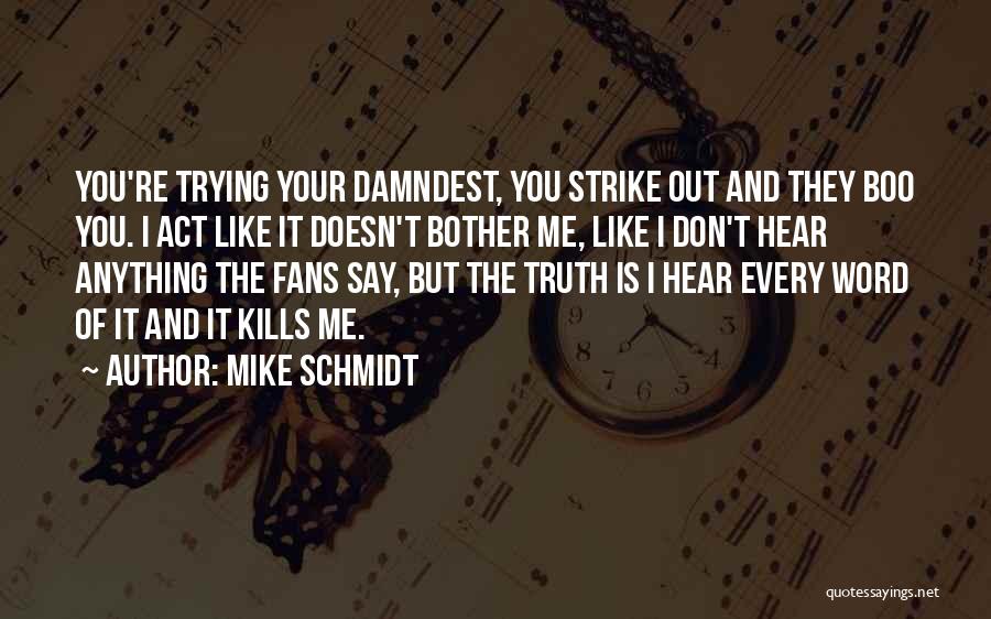 Mike Schmidt Quotes: You're Trying Your Damndest, You Strike Out And They Boo You. I Act Like It Doesn't Bother Me, Like I