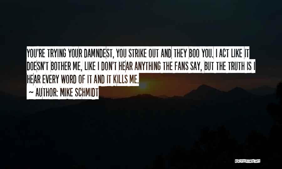 Mike Schmidt Quotes: You're Trying Your Damndest, You Strike Out And They Boo You. I Act Like It Doesn't Bother Me, Like I