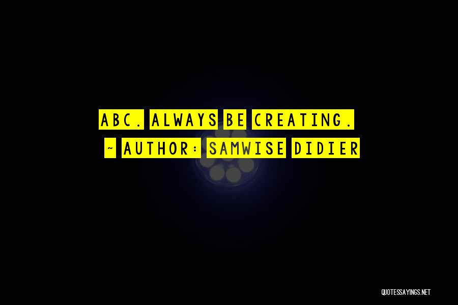 Samwise Didier Quotes: Abc. Always Be Creating.