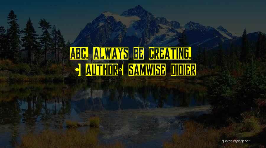 Samwise Didier Quotes: Abc. Always Be Creating.