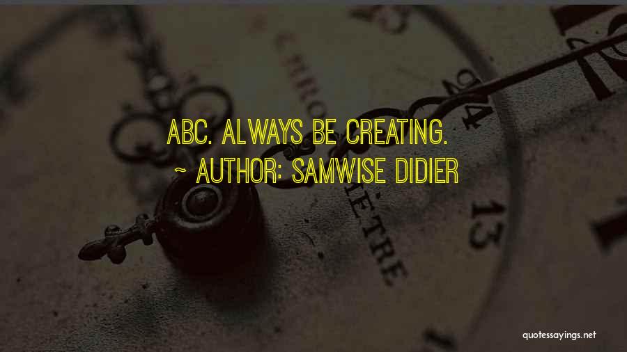 Samwise Didier Quotes: Abc. Always Be Creating.
