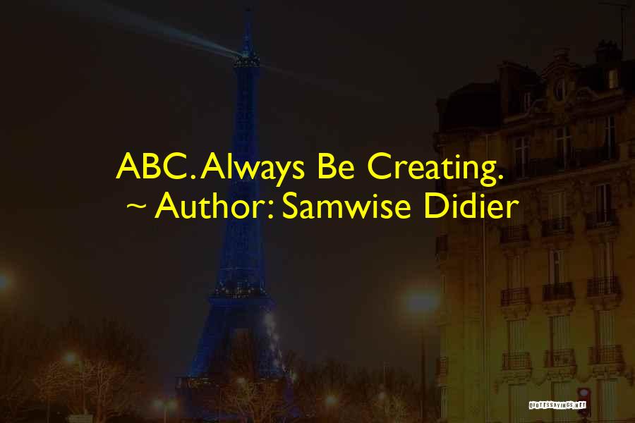 Samwise Didier Quotes: Abc. Always Be Creating.