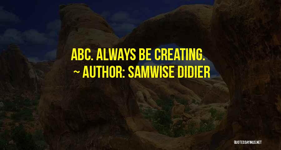 Samwise Didier Quotes: Abc. Always Be Creating.