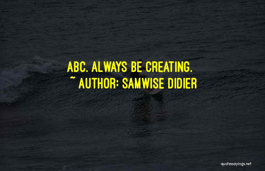 Samwise Didier Quotes: Abc. Always Be Creating.