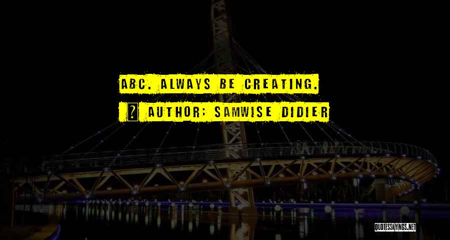 Samwise Didier Quotes: Abc. Always Be Creating.