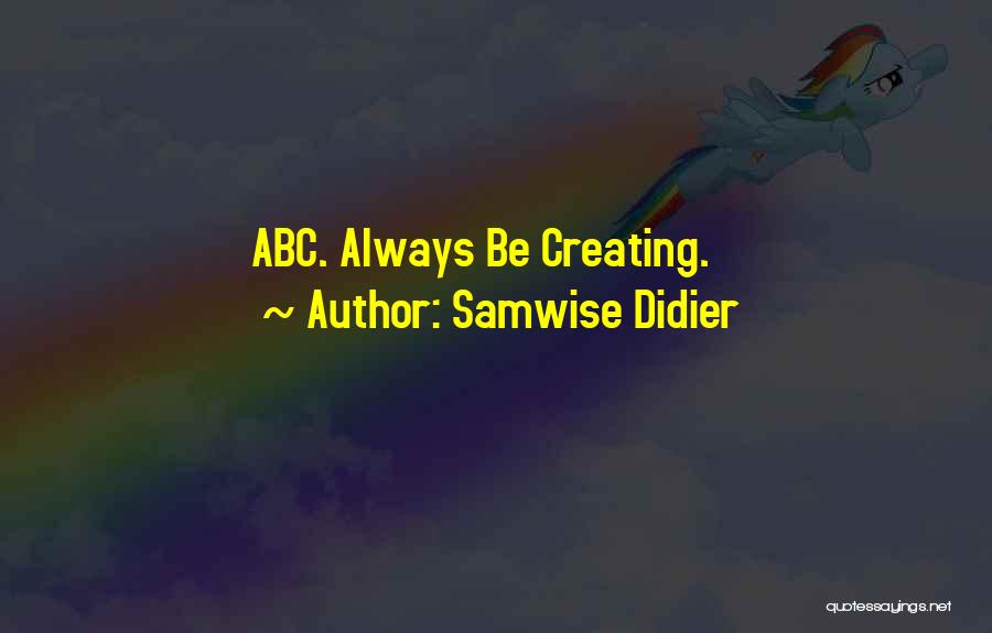 Samwise Didier Quotes: Abc. Always Be Creating.