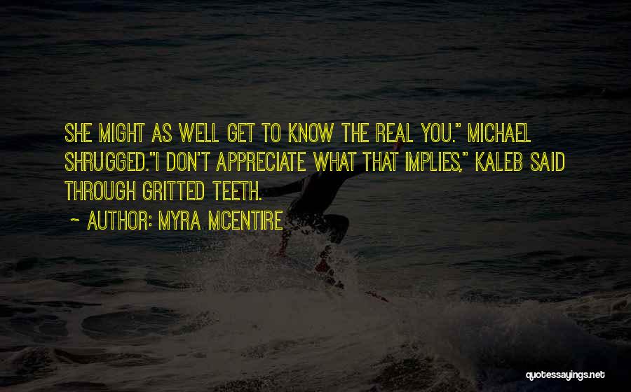 Myra McEntire Quotes: She Might As Well Get To Know The Real You. Michael Shrugged.i Don't Appreciate What That Implies, Kaleb Said Through