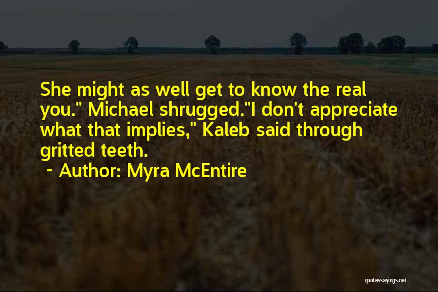 Myra McEntire Quotes: She Might As Well Get To Know The Real You. Michael Shrugged.i Don't Appreciate What That Implies, Kaleb Said Through