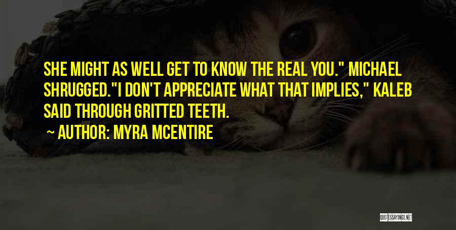 Myra McEntire Quotes: She Might As Well Get To Know The Real You. Michael Shrugged.i Don't Appreciate What That Implies, Kaleb Said Through