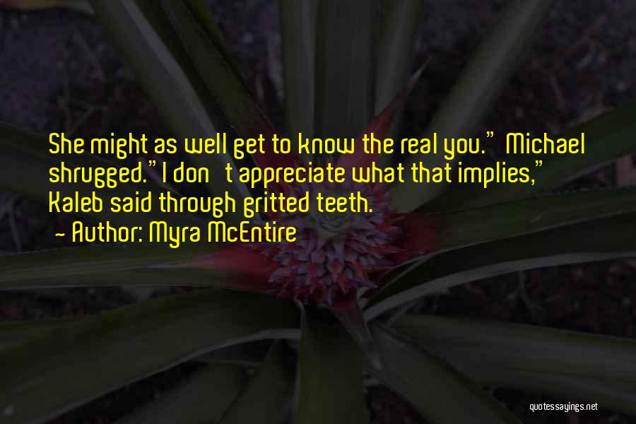 Myra McEntire Quotes: She Might As Well Get To Know The Real You. Michael Shrugged.i Don't Appreciate What That Implies, Kaleb Said Through
