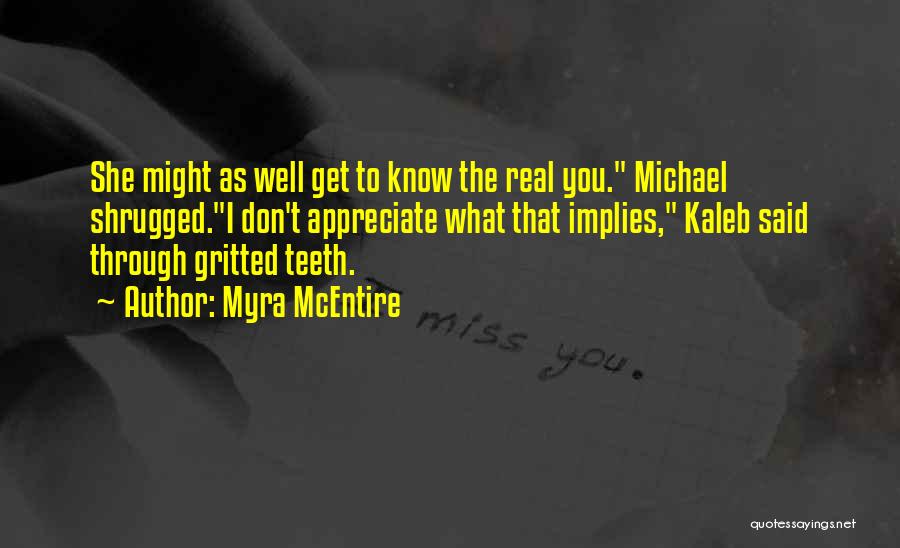 Myra McEntire Quotes: She Might As Well Get To Know The Real You. Michael Shrugged.i Don't Appreciate What That Implies, Kaleb Said Through