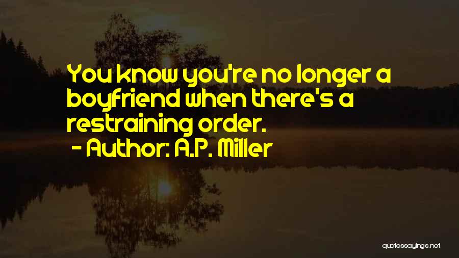 A.P. Miller Quotes: You Know You're No Longer A Boyfriend When There's A Restraining Order.