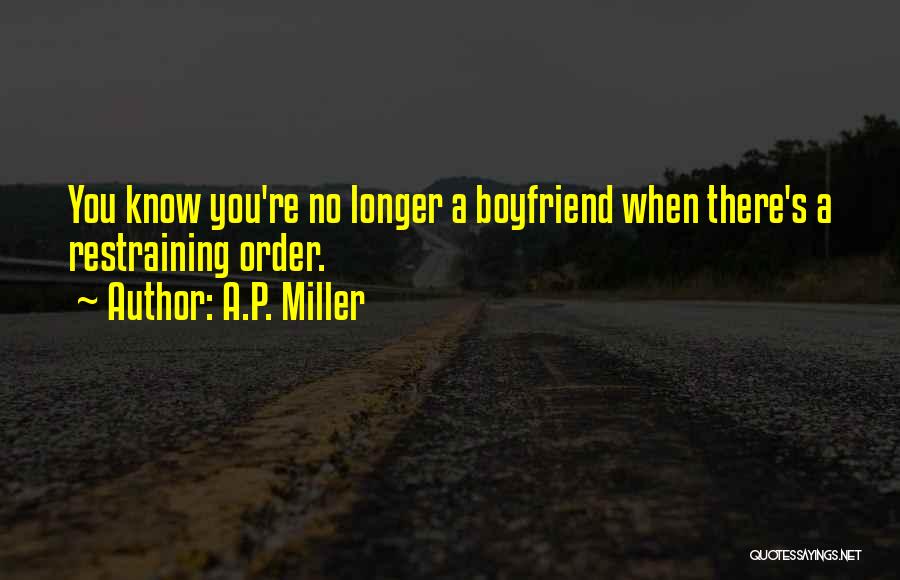 A.P. Miller Quotes: You Know You're No Longer A Boyfriend When There's A Restraining Order.