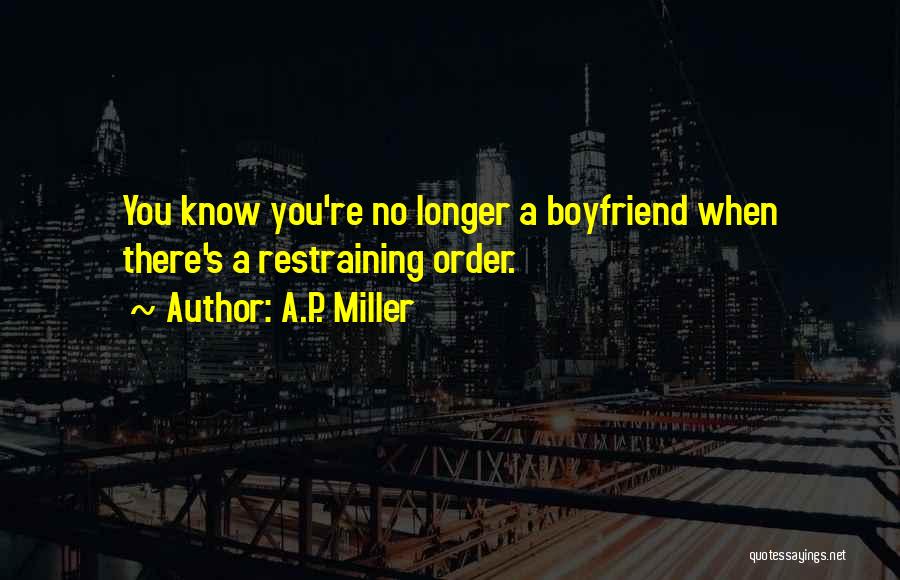 A.P. Miller Quotes: You Know You're No Longer A Boyfriend When There's A Restraining Order.