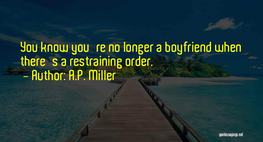 A.P. Miller Quotes: You Know You're No Longer A Boyfriend When There's A Restraining Order.
