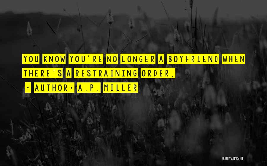 A.P. Miller Quotes: You Know You're No Longer A Boyfriend When There's A Restraining Order.