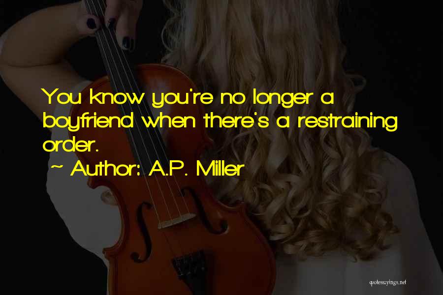 A.P. Miller Quotes: You Know You're No Longer A Boyfriend When There's A Restraining Order.