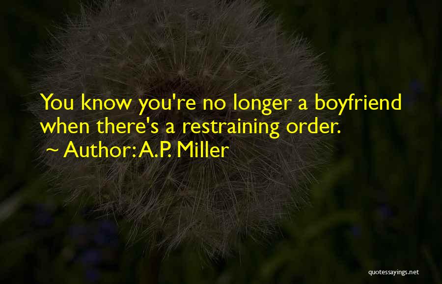 A.P. Miller Quotes: You Know You're No Longer A Boyfriend When There's A Restraining Order.