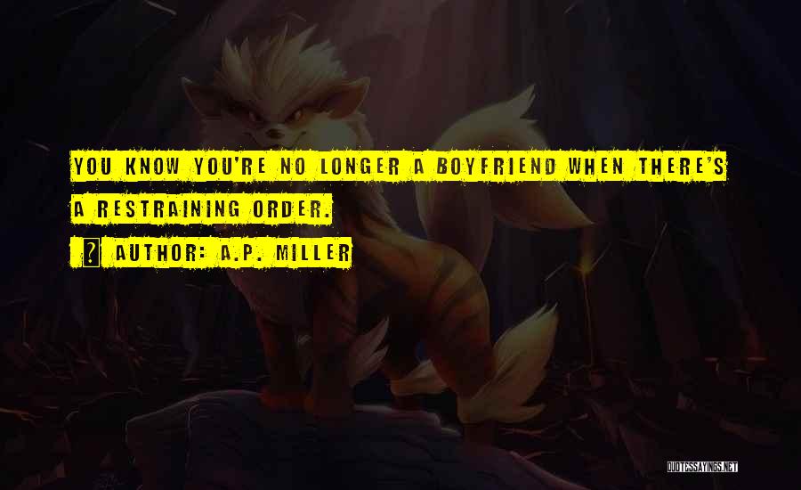 A.P. Miller Quotes: You Know You're No Longer A Boyfriend When There's A Restraining Order.