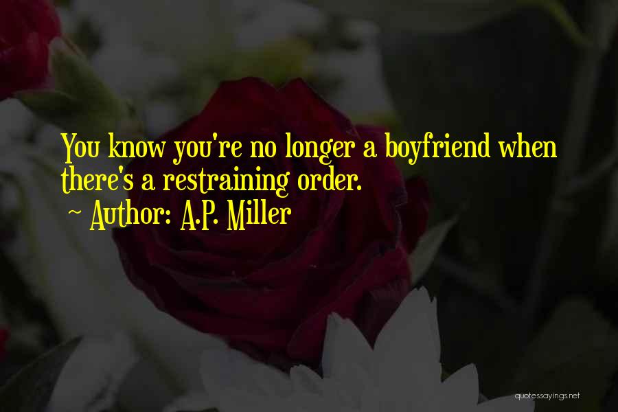 A.P. Miller Quotes: You Know You're No Longer A Boyfriend When There's A Restraining Order.