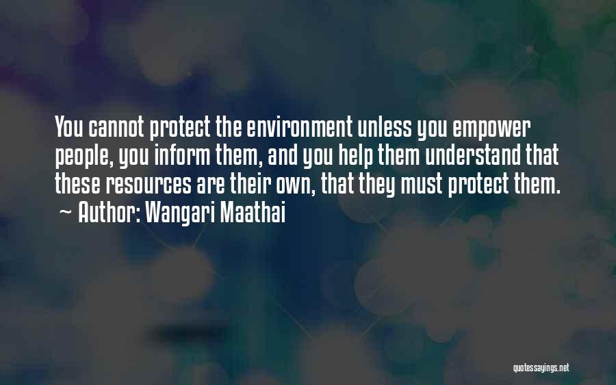 Wangari Maathai Quotes: You Cannot Protect The Environment Unless You Empower People, You Inform Them, And You Help Them Understand That These Resources
