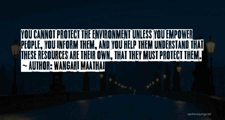 Wangari Maathai Quotes: You Cannot Protect The Environment Unless You Empower People, You Inform Them, And You Help Them Understand That These Resources