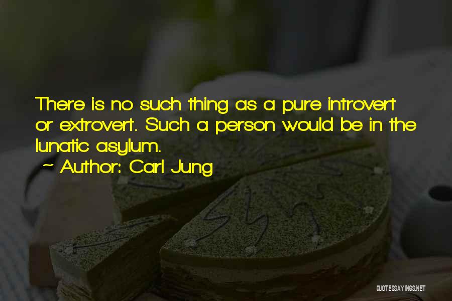 Carl Jung Quotes: There Is No Such Thing As A Pure Introvert Or Extrovert. Such A Person Would Be In The Lunatic Asylum.