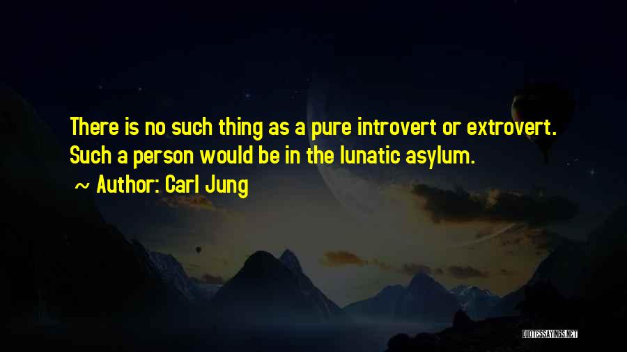 Carl Jung Quotes: There Is No Such Thing As A Pure Introvert Or Extrovert. Such A Person Would Be In The Lunatic Asylum.