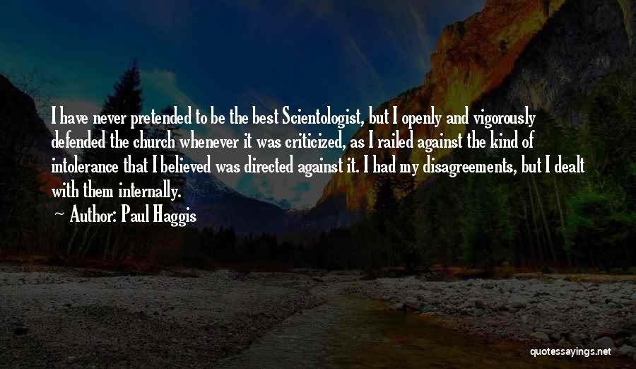 Paul Haggis Quotes: I Have Never Pretended To Be The Best Scientologist, But I Openly And Vigorously Defended The Church Whenever It Was