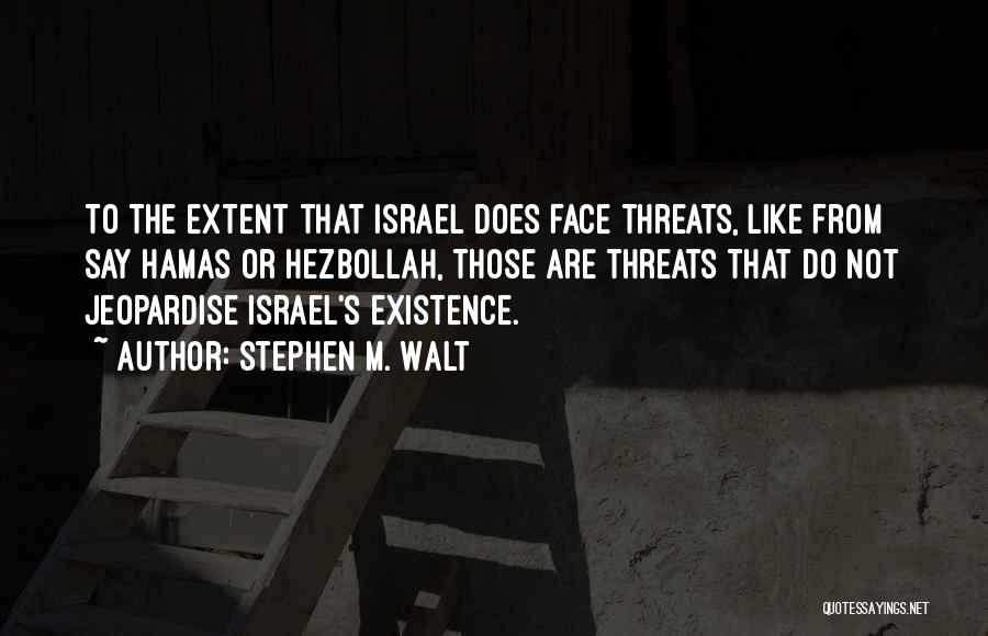 Stephen M. Walt Quotes: To The Extent That Israel Does Face Threats, Like From Say Hamas Or Hezbollah, Those Are Threats That Do Not