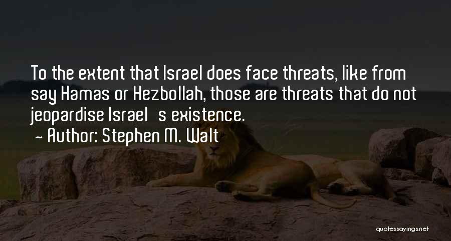 Stephen M. Walt Quotes: To The Extent That Israel Does Face Threats, Like From Say Hamas Or Hezbollah, Those Are Threats That Do Not