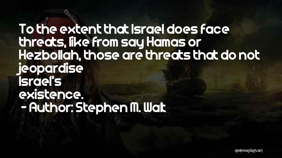 Stephen M. Walt Quotes: To The Extent That Israel Does Face Threats, Like From Say Hamas Or Hezbollah, Those Are Threats That Do Not