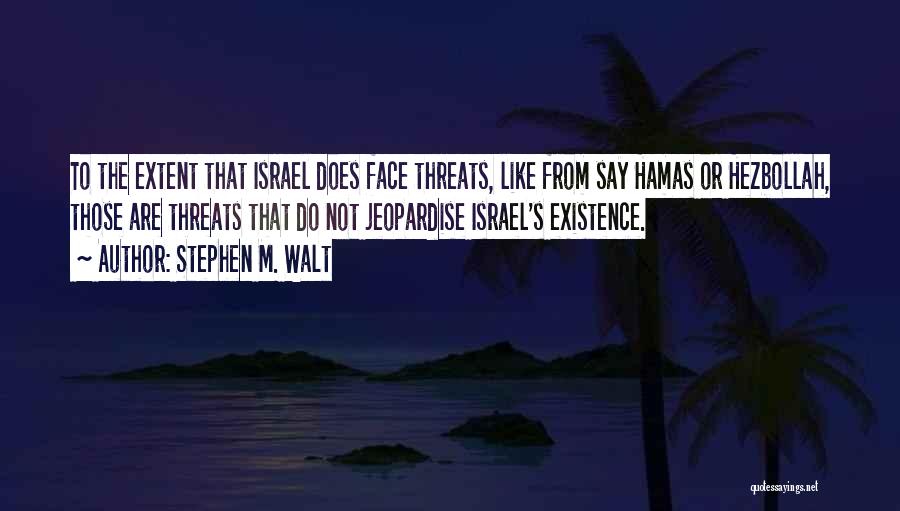 Stephen M. Walt Quotes: To The Extent That Israel Does Face Threats, Like From Say Hamas Or Hezbollah, Those Are Threats That Do Not