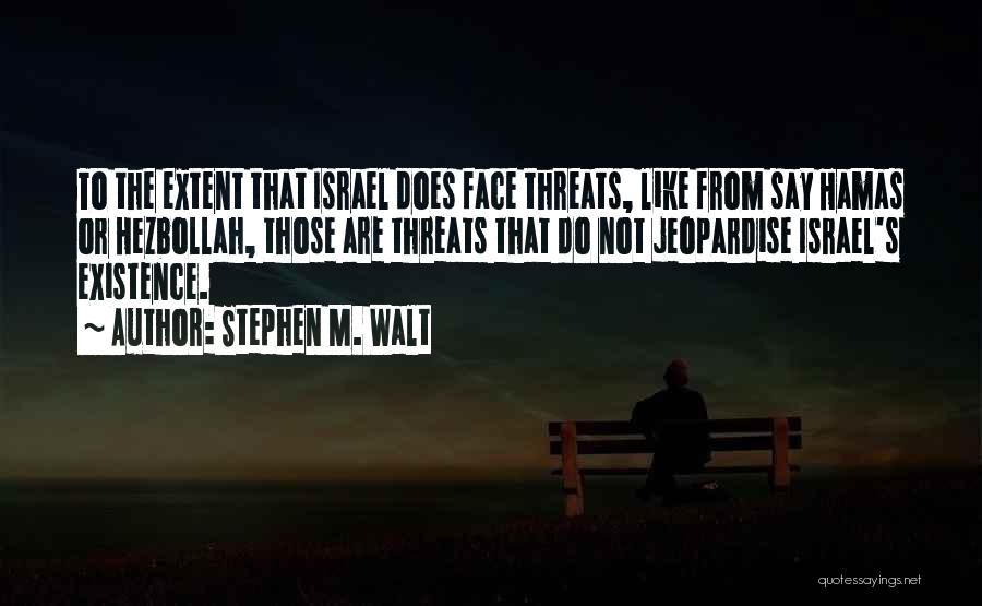 Stephen M. Walt Quotes: To The Extent That Israel Does Face Threats, Like From Say Hamas Or Hezbollah, Those Are Threats That Do Not