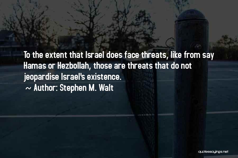 Stephen M. Walt Quotes: To The Extent That Israel Does Face Threats, Like From Say Hamas Or Hezbollah, Those Are Threats That Do Not