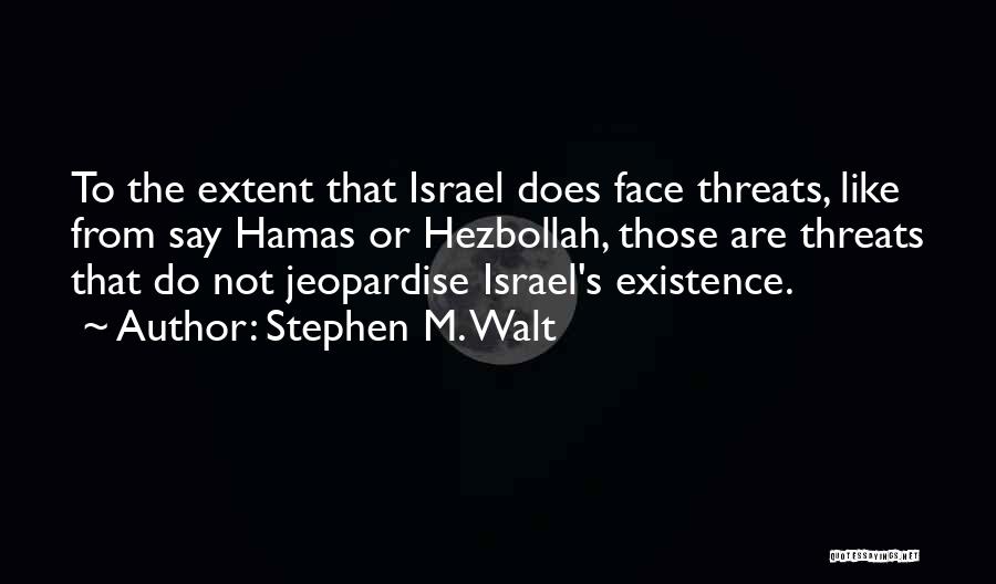 Stephen M. Walt Quotes: To The Extent That Israel Does Face Threats, Like From Say Hamas Or Hezbollah, Those Are Threats That Do Not