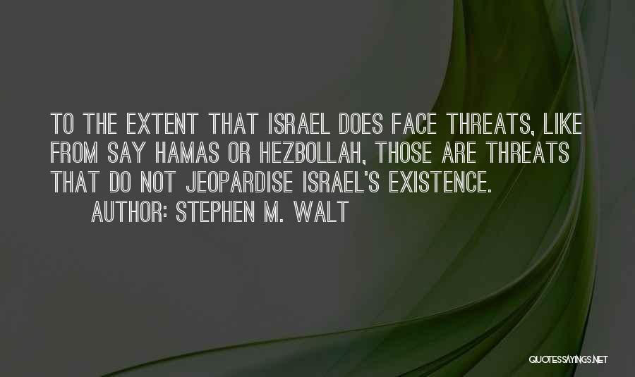 Stephen M. Walt Quotes: To The Extent That Israel Does Face Threats, Like From Say Hamas Or Hezbollah, Those Are Threats That Do Not