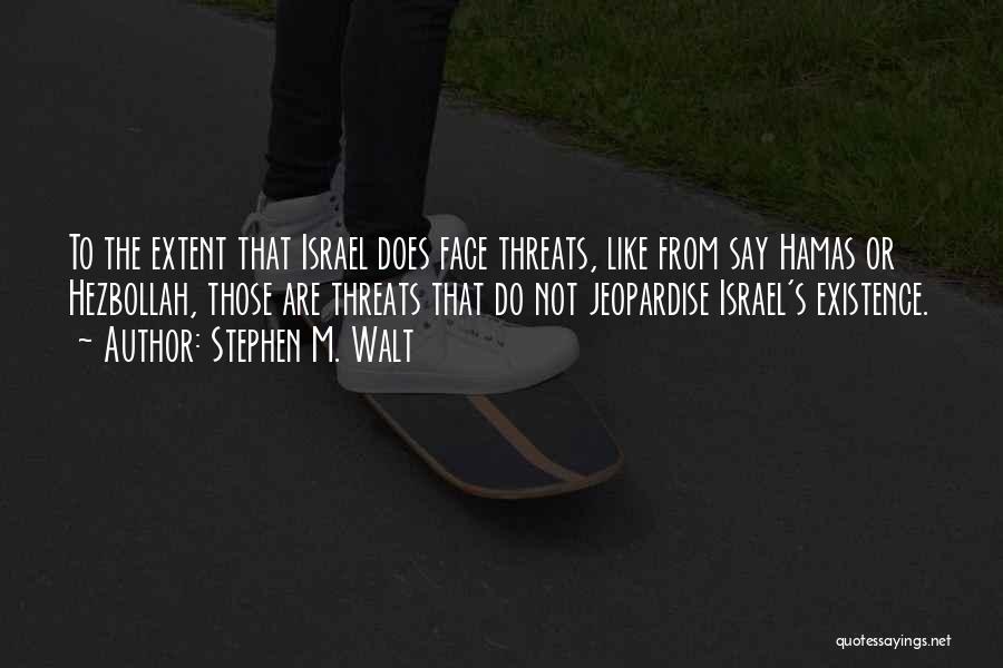 Stephen M. Walt Quotes: To The Extent That Israel Does Face Threats, Like From Say Hamas Or Hezbollah, Those Are Threats That Do Not