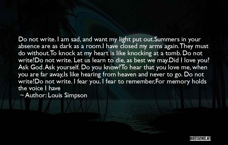 Louis Simpson Quotes: Do Not Write. I Am Sad, And Want My Light Put Out.summers In Your Absence Are As Dark As A