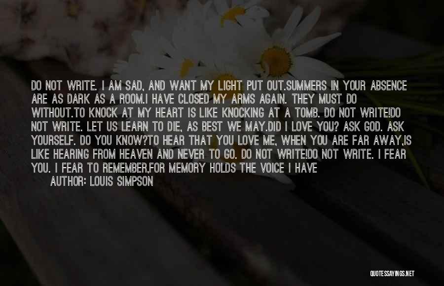 Louis Simpson Quotes: Do Not Write. I Am Sad, And Want My Light Put Out.summers In Your Absence Are As Dark As A