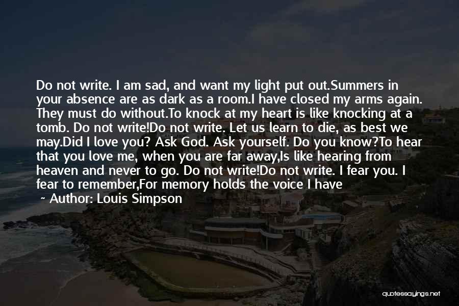 Louis Simpson Quotes: Do Not Write. I Am Sad, And Want My Light Put Out.summers In Your Absence Are As Dark As A