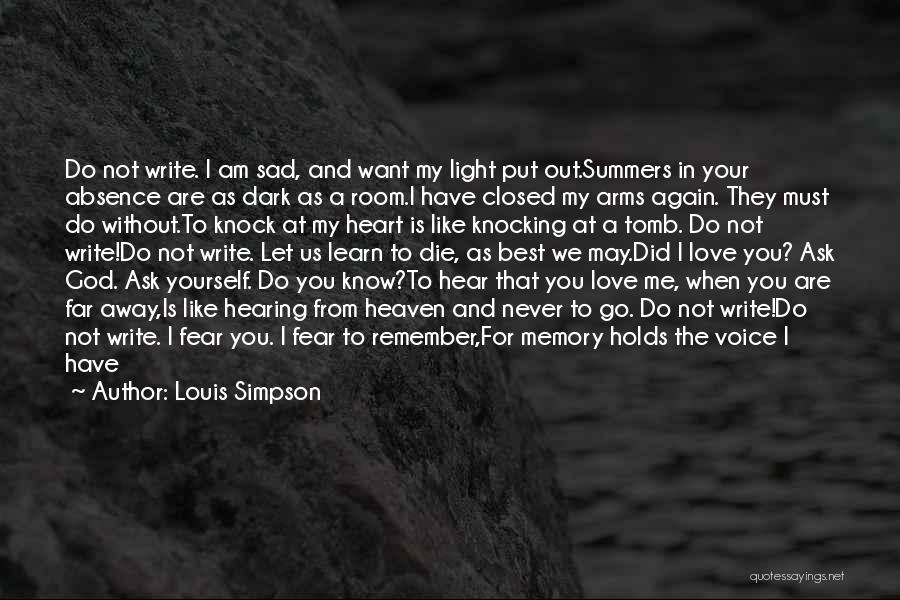 Louis Simpson Quotes: Do Not Write. I Am Sad, And Want My Light Put Out.summers In Your Absence Are As Dark As A