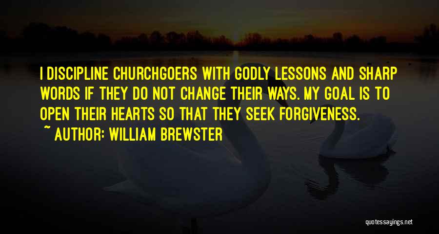 William Brewster Quotes: I Discipline Churchgoers With Godly Lessons And Sharp Words If They Do Not Change Their Ways. My Goal Is To