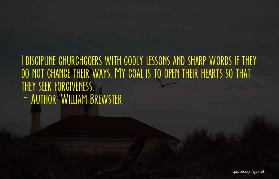 William Brewster Quotes: I Discipline Churchgoers With Godly Lessons And Sharp Words If They Do Not Change Their Ways. My Goal Is To