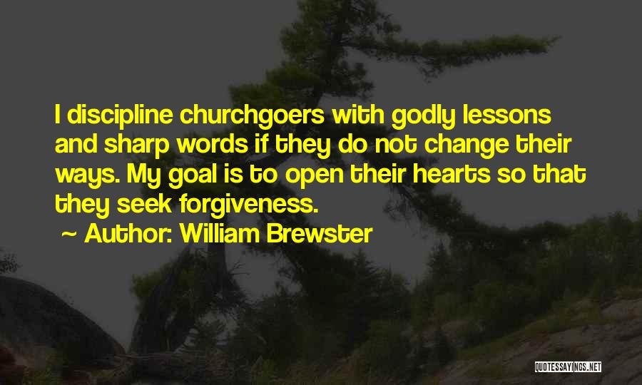 William Brewster Quotes: I Discipline Churchgoers With Godly Lessons And Sharp Words If They Do Not Change Their Ways. My Goal Is To