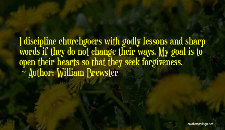 William Brewster Quotes: I Discipline Churchgoers With Godly Lessons And Sharp Words If They Do Not Change Their Ways. My Goal Is To