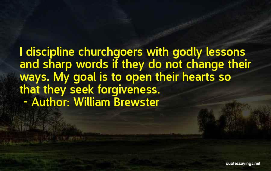 William Brewster Quotes: I Discipline Churchgoers With Godly Lessons And Sharp Words If They Do Not Change Their Ways. My Goal Is To