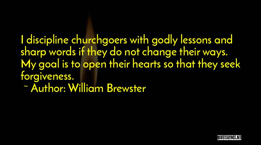 William Brewster Quotes: I Discipline Churchgoers With Godly Lessons And Sharp Words If They Do Not Change Their Ways. My Goal Is To